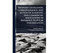 Proposed Legislation, Correspondence, And Action Of Scientific And Commercial Associations In Reference To Polar Colonization