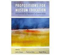 Propositions for Museum Education: International Art Educators in Conversation (Artwork Scholarship: International Perspectives in Education)