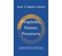 Propósito, Pasión, Presencia: Fundamentos teológicos y pastorales para el desarrollo del liderazgo de iglesia cristiana
