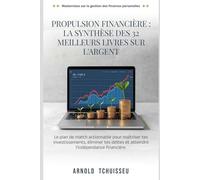 PROPULSION FINANCIÈRE : LA SYNTHÈSE DES 32 MEILLEURS LIVRES SUR L'ARGENT: Le plan de match actionnable pour maîtriser tes investissements, éliminer tes dettes et atteindre l'indépendance financière.