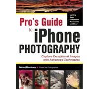 Pro's Guide to iPhoneography : Techniques for Taking Your iPhone Photography to the Next Level
