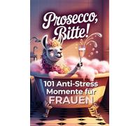 Prosecco bitte! 101 Anti-Stress-Momente für Frauen: Das lustige Geschenkbuch mit Herz Humor und einer Portion Ironie