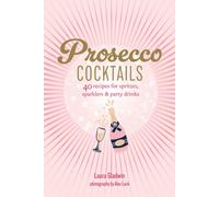 Prosecco Cocktails : 40 Recipes for Spritzes, Sparklers & Party Drinks