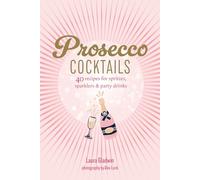 Prosecco Cocktails: 40 recipes for spritzes, sparklers & party drinks