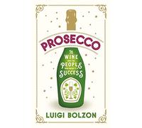 Prosecco: The Wine and the People who Made it a Success