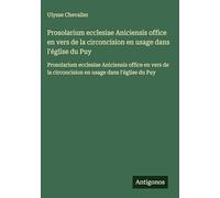 Prosolarium ecclesiae Aniciensis office en vers de la circoncision en usage dans l'église du Puy: Prosolarium ecclesiae Aniciensis office en vers de la circoncision en usage dans l'église du Puy
