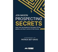 Prospecting Secrets: Learn How Top Prospectors Find Leads, Fill their Pipeline, and Stay in Control of their Income