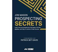 Prospecting Secrets: Learn How Top Prospectors Find Leads, Fill their Pipeline, and Stay in Control of their Income