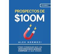 Prospectos de $100M: Cómo conseguir que los desconocidos quieran comprar lo que vendes (Acquisition.com $100M Series)