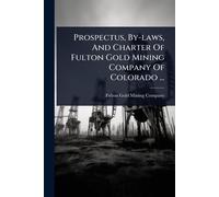 Prospectus, By-laws, And Charter Of Fulton Gold Mining Company Of Colorado ...