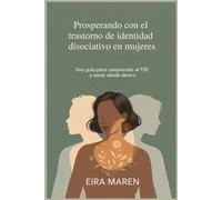 Prosperando con el trastorno de identidad disociativo en mujeres: Una guía para comprender el TID y sanar desde dentro