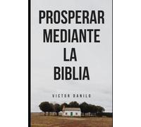 Prosperar a través de la Biblia: Cómo prosperar siguiendo principios espirituales eternos.