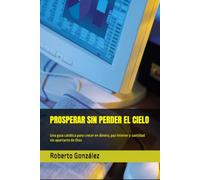 PROSPERAR SIN PERDER EL CIELO: Una guía católica para crecer en dinero, paz interior y santidad sin apartarte de Dios (Finanzas y Propósito)