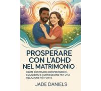PROSPERARE CON L'ADHDNEL MATRIMONIO: COME COSTRUIRE COMPRENSIONE, EQUILIBRIO E CONNESSIONE PER UNA RELAZIONE PIÙ FORTE