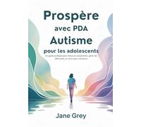 Prospère avec PDA Autisme pour les adolescents: Un guide pratique pour mieux se comprendre, gérer les difficultés, et vivre avec confiance