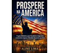 Prospere na América: O guia definitivo para brasileiros imigrantes construírem riqueza e liberdade financeira nos EUA