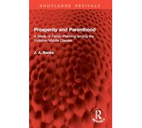 Prosperity and Parenthood: A Study of Family Planning among the Victorian Middle Classes (Routledge Revivals)