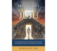 Prosperity Beyond Juju: Total Deliverance from Wealth Charms & Demonic Pacts for Financial Success