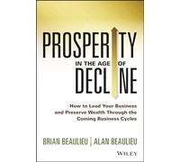 Prosperity in The Age of Decline: How to Lead Your Business and Preserve Wealth Through the Coming Business Cycles