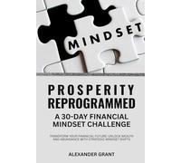 Prosperity Reprogrammed: A 30-Day Financial Mindset Challenge: Transform Your Financial Future: Unlock Wealth and Abundance with Strategic Mindset Shifts