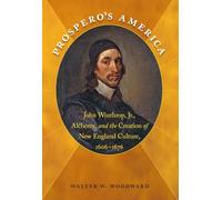 Prospero's America: John Winthrop, Jr., Alchemy, and the Creation of New England Culture, 1606-1676 (Published by the Omohundro Institute of Early ... ... and the University of North Carolina Press)