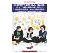 Prospettive di problem solving: un approccio creativo e critico all'innovazione e alla promozione delle competenze trasversali (Collana «Studi e Ricerche»)
