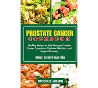 PROSTATE CANCER COOKBOOK: Healthy Recipes to Help Manage Prostate Cancer Symptoms Optimize Nutrition, and Support Recovery. 30 Days Meal Plan Included