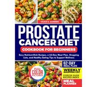 PROSTATE CANCER DIET COOKBOOK FOR BEGINNERS: Easy Nutrient-Rich Recipes, a 62-Day Meal Plan, Shopping Lists, and Healthy Eating Tips to Support Wellness