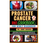 PROSTATE CANCER DIET COOKBOOK: FOR NEWLY DIAGNOSED: Complete Beginner Procedures On Food Recipes, Guided Meal Plans, And Healthy Lifestyle Tips To Manage, Strive, And Live Well With Prostate Cancer