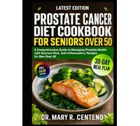 PROSTATE CANCER DIET COOKBOOK FOR SENIORS OVER 50: A Comprehensive Guide to Managing Prostate Health with Nutrient-Rich, Anti-Inflammatory Recipes for Men Over 50