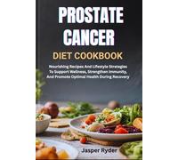 PROSTATE CANCER DIET COOKBOOK: Nourishing Recipes And Lifestyle Strategies To Support Wellness, Strengthen Immunity, And Promote Optimal Health During Recovery