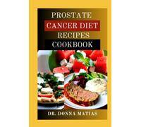 PROSTATE CANCER DIET RECIPES COOKBOOK: Essential Healthy Guide with Delicious Recipes for Managing and Preventing Prostate