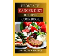 PROSTATE CANCER DIET RECIPES COOKBOOK: Essential Healthy Guide with Delicious Recipes for Managing and Preventing Prostate