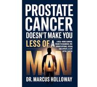 Prostate Cancer Doesn’t Make You Less of a Man: A Real-World Survival Guide to Diagnosis, Treatment Options, Sexual Side Effects & Life After Cancer