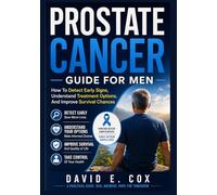 PROSTATE CANCER GUIDE FOR MEN: “How To Detect Early Signs, Understand Treatment Options, And Improve Survival Chances”