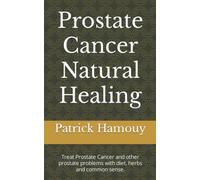 Prostate Cancer Natural Healing: Treat Prostate Cancer and other prostate problems with diet, herbs and common sense.