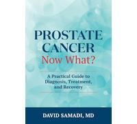 Prostate Cancer - Now What?: A Practical Guide to Diagnosis, Treatment, and Recovery