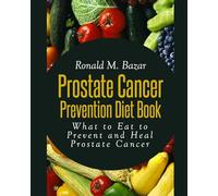 Prostate Cancer Prevention Diet Book: What to Eat to Prevent and Heal Prostate Cancer