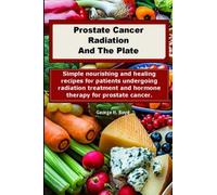 Prostate Cancer Radiation And The Plate: Nourishing Recipes For Patients Undergoing Treatment