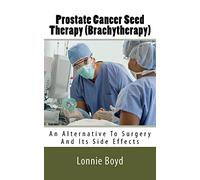 Prostate Cancer Seed Therapy (Brachytherapy): An Alternative To Surgery And Its Side Effects