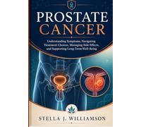 Prostate Cancer: Understanding Symptoms, Navigating Treatment Choices, Managing Side Effects, and Supporting Long-Term Well-Being