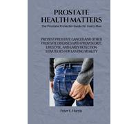 Prostate Health Matters: The Prostate Protector Guide for Every Man: Prevent Prostate Cancer and Other Prostate Diseases with Proven Diet, Lifestyle, ... (Men's Health and Reproductive Vitality)
