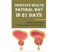 Prostate Health Natural Way In 21 Days: Feel Better Today Using Over-The-Counter Proven Treatments
