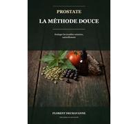 Prostate : la méthode douce: Soulager naturellement le jet faible, les levers nocturnes et les envies pressantes - hygiène de vie, alimentation et plantes au crible