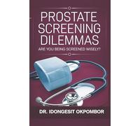 Prostate Screening Dilemmas: Are You Being Screened Wisely? (The Truth About Prostate Cancer Screening and Treatment): 3 (Medical Screening Dilemmas)