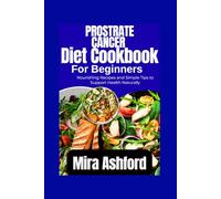 Prostrate Cancer Diet Cookbook For Beginners: Nourishing Recipes and Simple Tips to Support Health Naturally