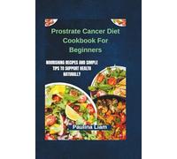 Prostrate Cancer Diet Cookbook For Beginners: Nourishing Recipes and Simple Tips to Support Health Naturally
