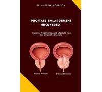 PROSTRATE ENLARGEMENT UNCOVERED: Insights, Treatments, and Lifestyle Tips for a Healthy Prostate