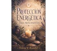 PROTECCIÓN ENERGÉTICA PARA PRINCIPIANTES. Limpieza espiritual, límites personales y rituales sencillos para cuidar tu espacio diario: Guía práctica de ... y cuidado simbólico para personas sensibles.