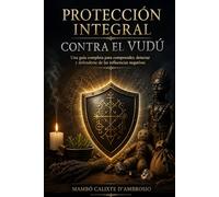 PROTECCIÓN INTEGRAL CONTRA EL VUDÚ: Una guía completa para comprender, detectar y defenderse de las influencias negativas